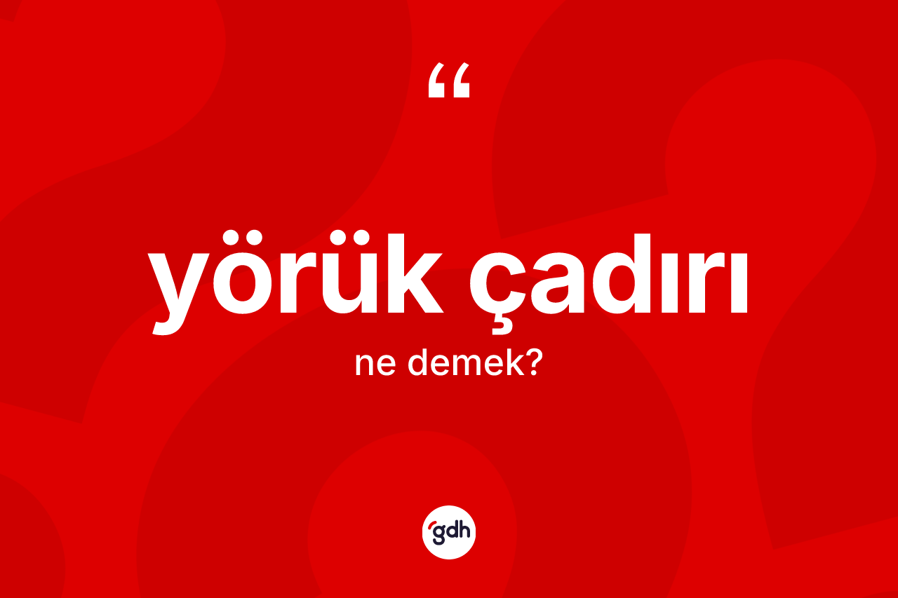 Yörük çadırı kelimesinin sözlükteki tanımı nedir?