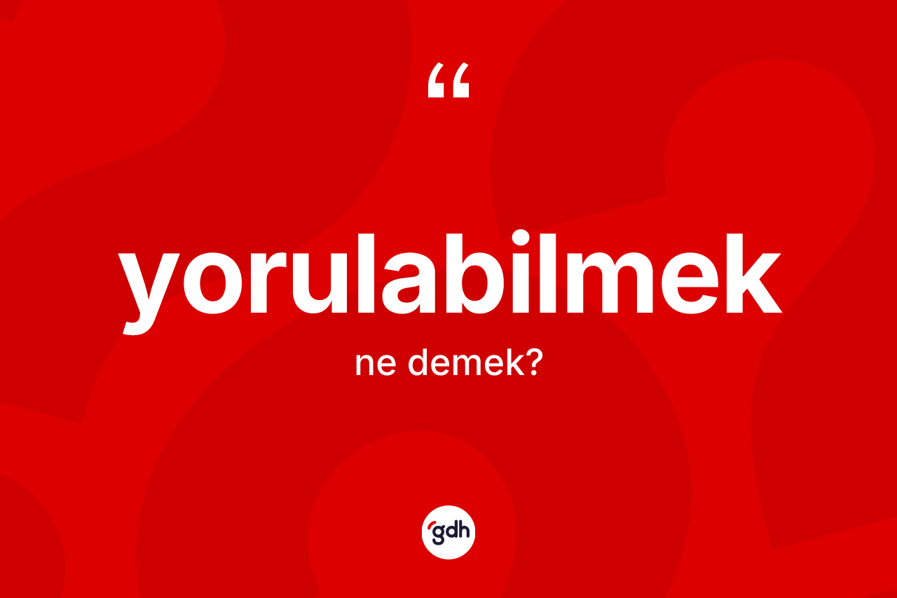 Yorulabilmek kelimesinin sözlükteki tanımı nedir? Yorulabilmek kelimesinin kaç farklı anlamı var?