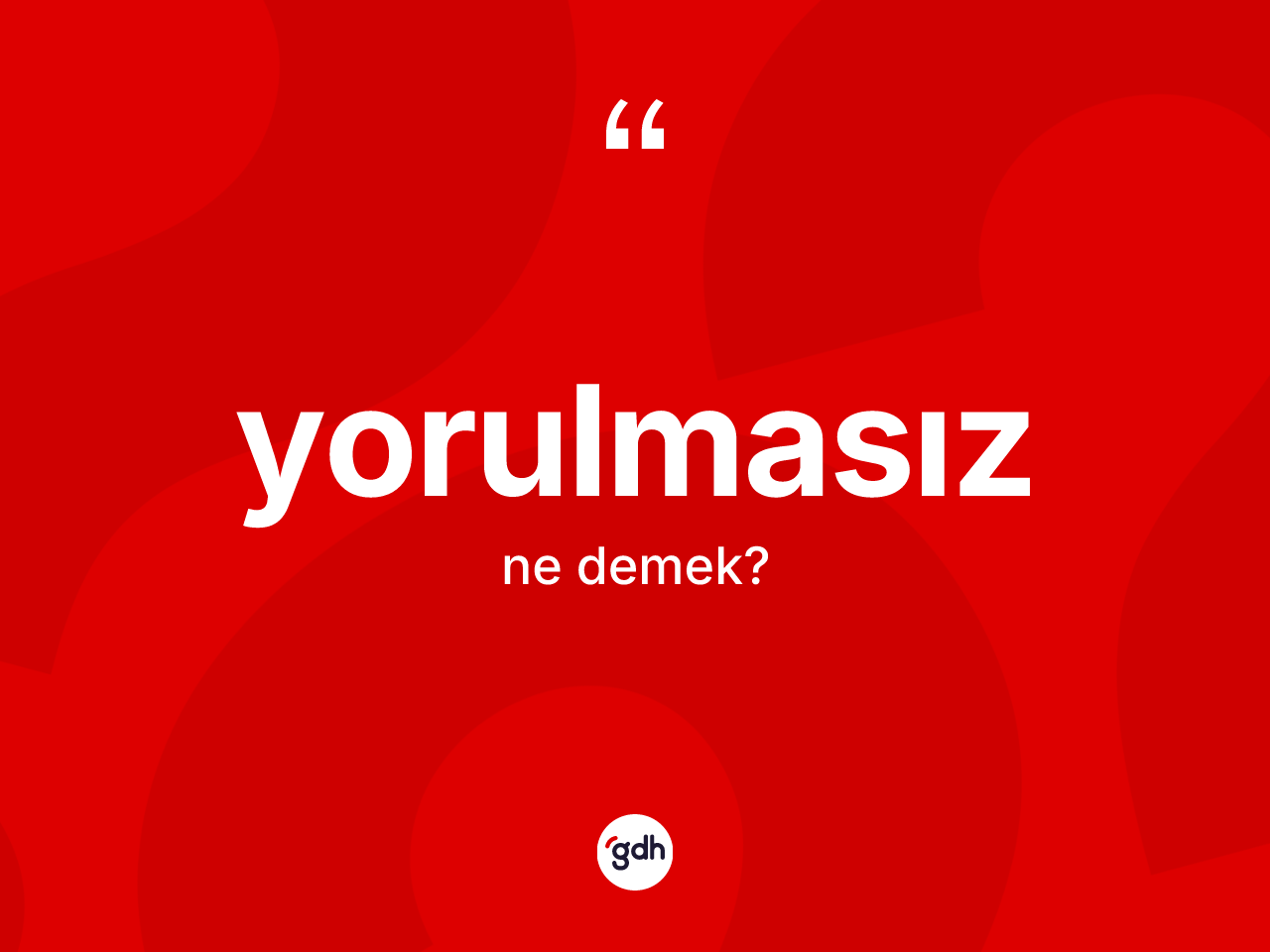 Yorulmasız kelimesinin sözlükteki tanımı nedir? Yorulmasızın halk arasındaki kullanımı nasıldır?