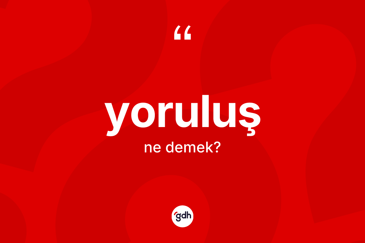 Yoruluş kelimesi ne demek?