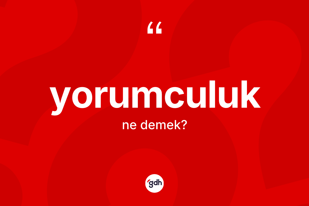 Yorumculuk kelimesi nedir? Yorumculuk kelimesinin TDK anlamı nedir?