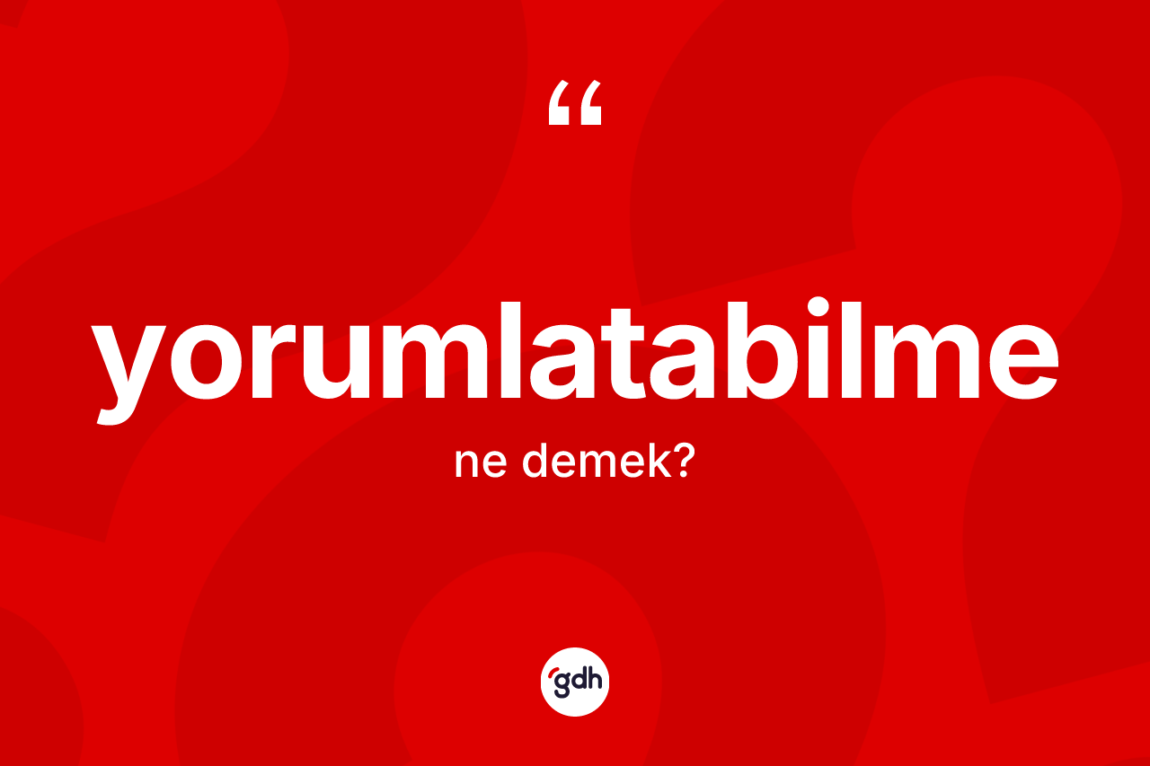 Yorumlatabilme kelimesi nedir? Yorumlatabilmenin TDK'ya göre anlamı nedir?