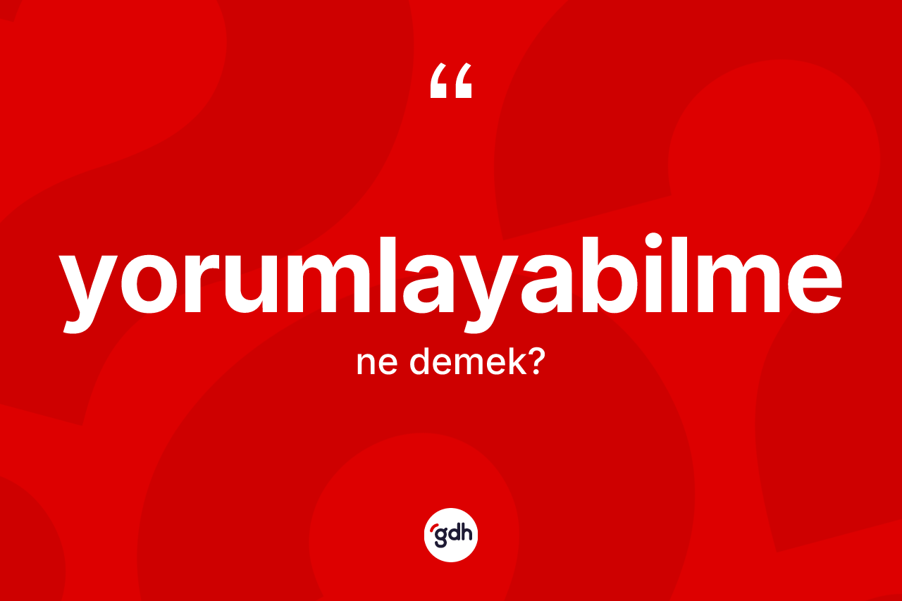 Yorumlayabilme kelimesinin anlamı nedir? Yorumlayabilmenin kısaca tanımı nedir?