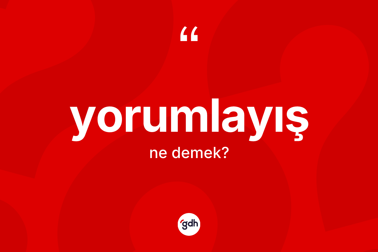 Yorumlayış kelimesinin anlamı nedir? Yorumlayış kelimesinin TDK anlamı nedir?