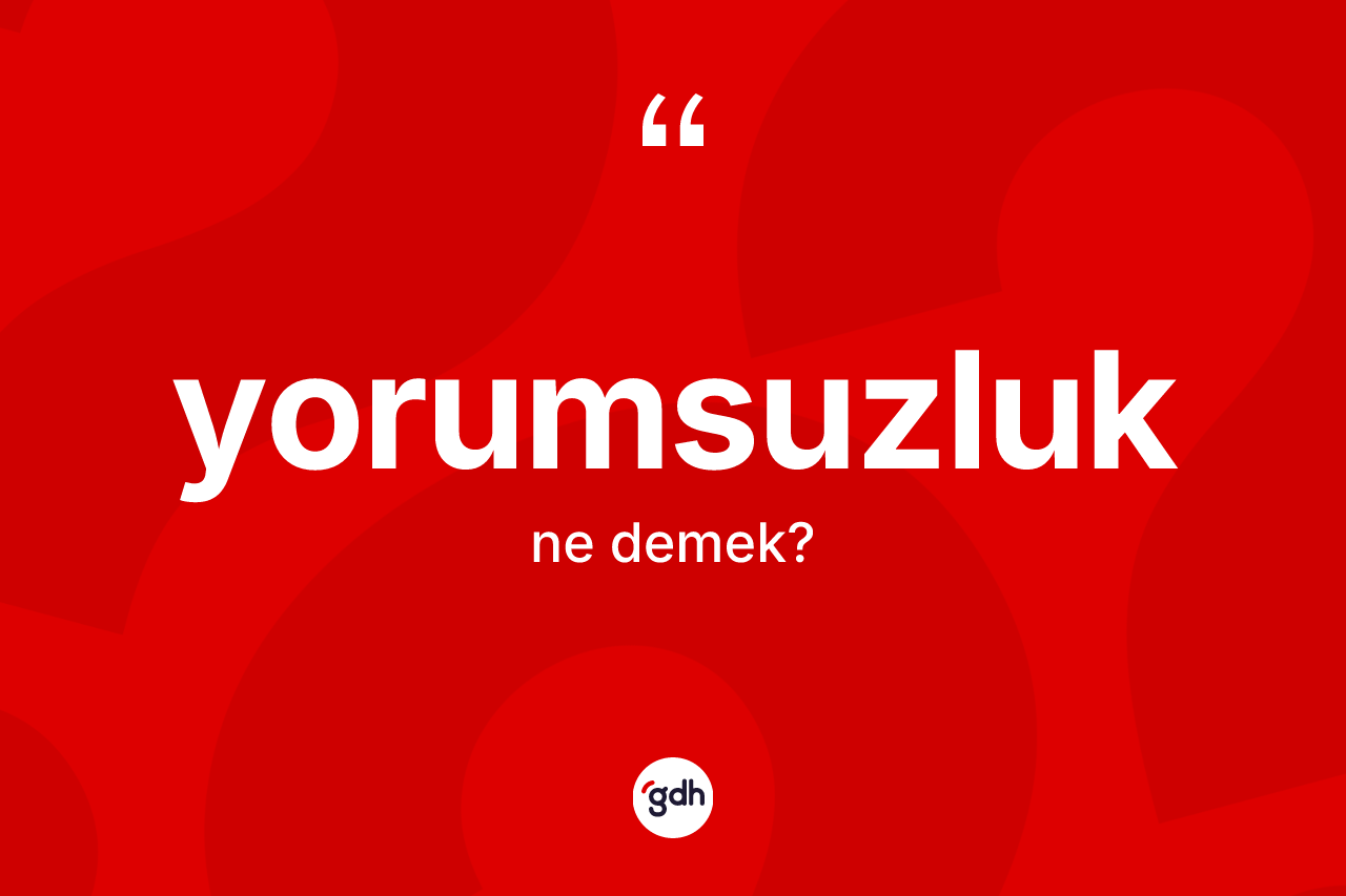 Yorumsuzluk ne demek?