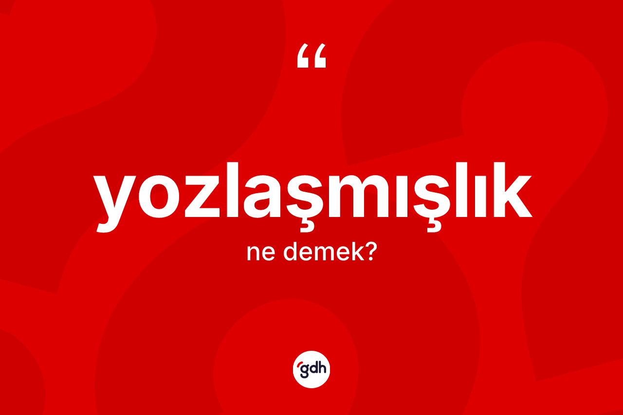 Yozlaşmışlık kelimesinin tanımı nedir? Yozlaşmışlık kelimesinin TDK'ya göre açıklaması nedir?