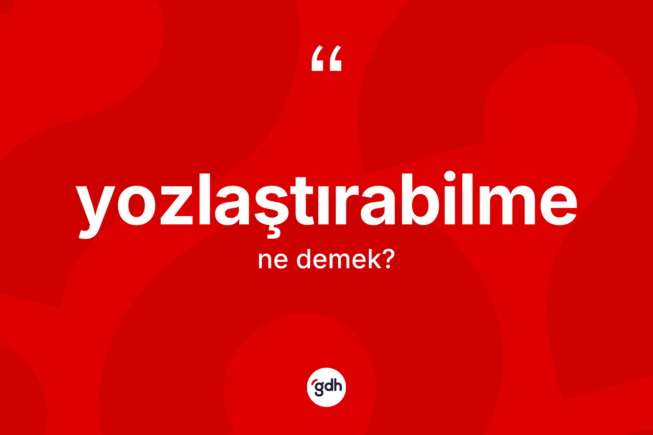 Yozlaştırabilme ne anlama gelir?