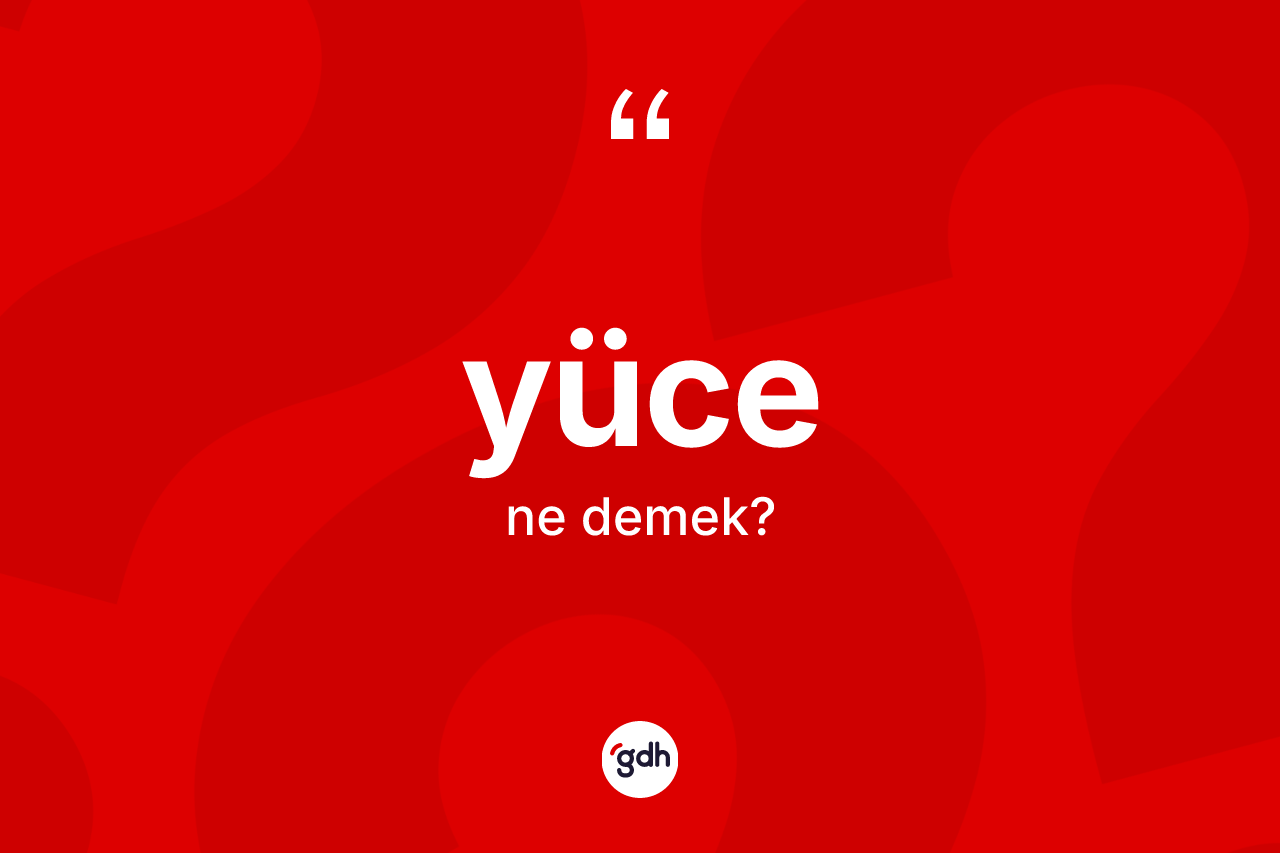 Yüce kelimesinin sözlükteki tanımı nedir? Yücenin TDK'ya göre anlamı nedir?