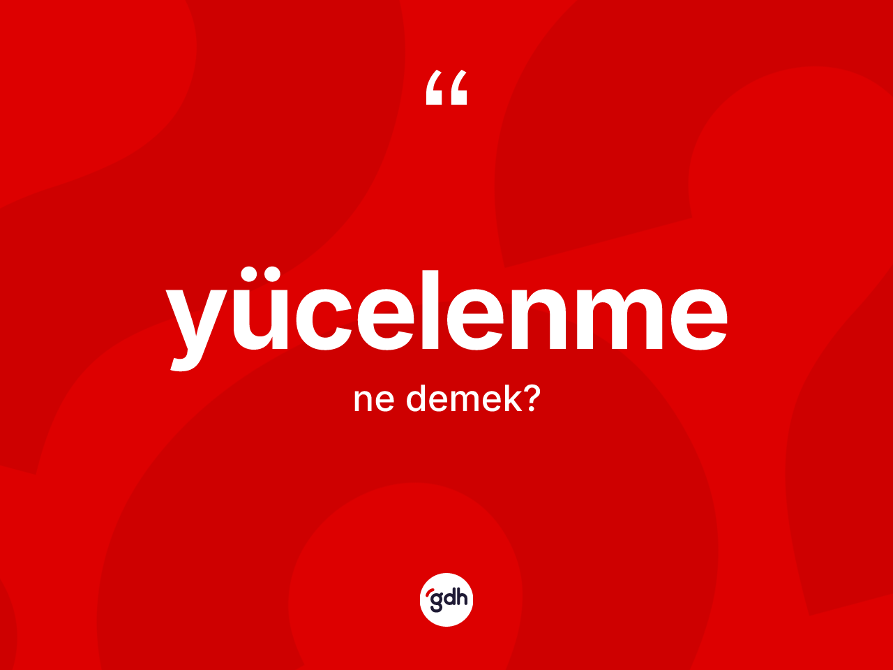 Yücelenme kelimesinin anlamı nedir? Yücelenme kelimesinin kaç farklı anlamı var?