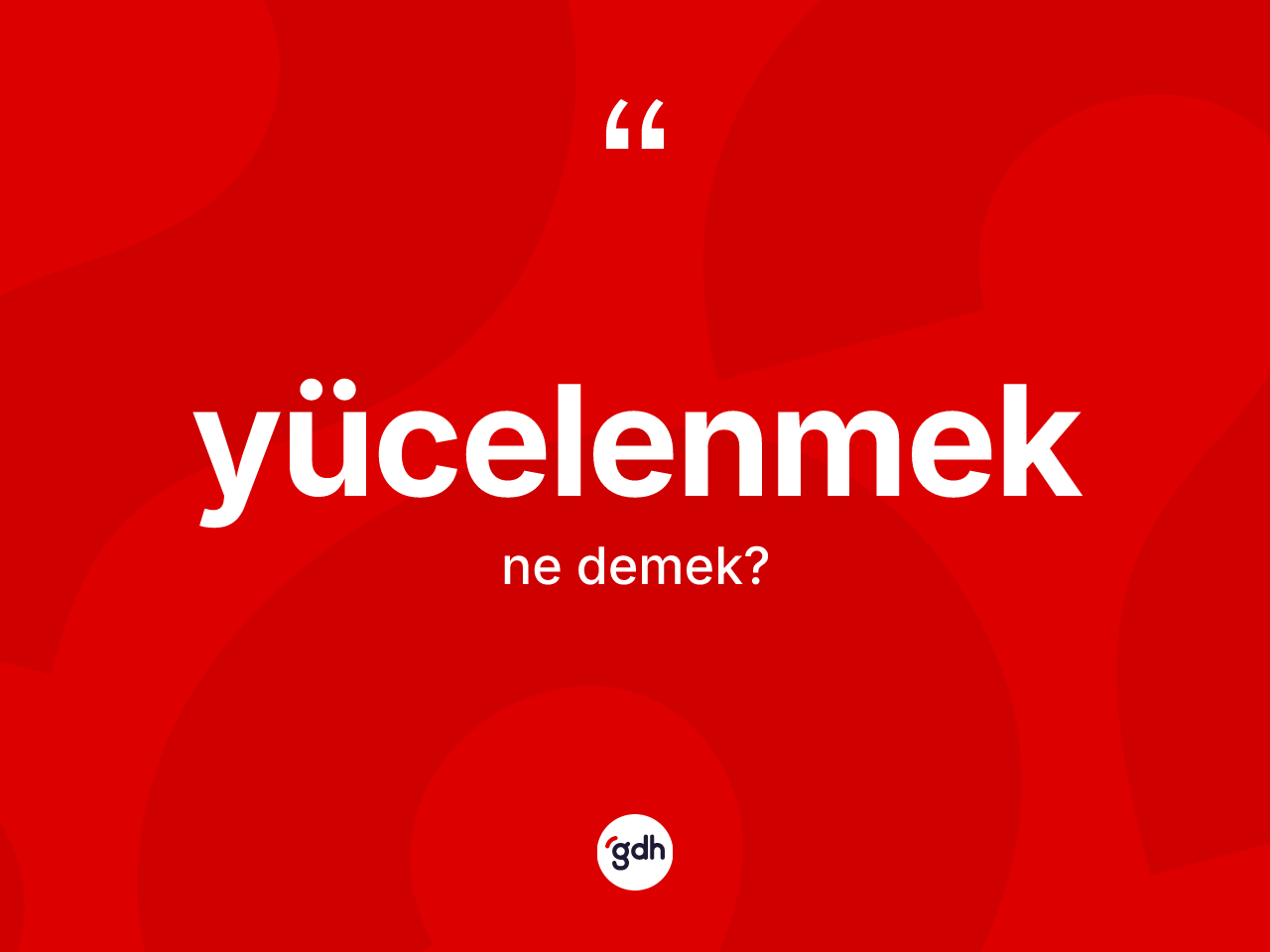 Yücelenmek kelimesinin tanımı nedir? Yücelenmeğin kısaca tanımı nedir?