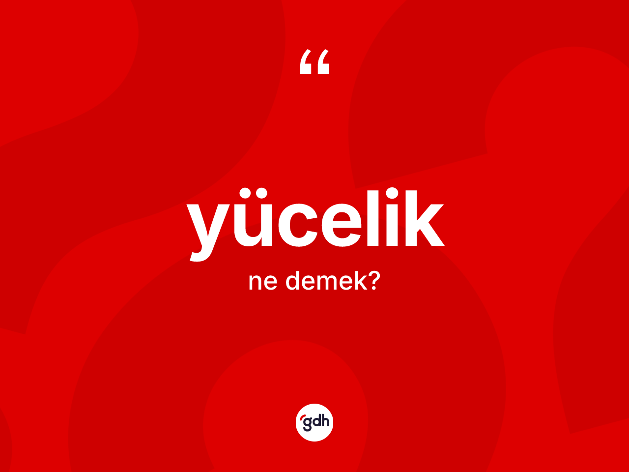 Yücelik ne anlama gelir? Yüceliğin TDK'ya göre anlamı nedir?
