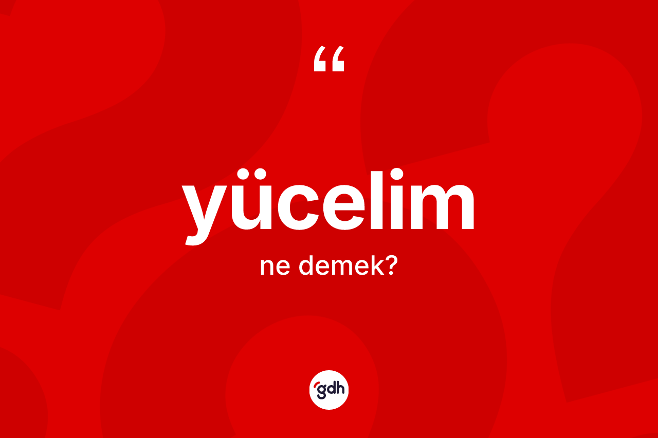 Yücelim kelimesinin sözlükteki tanımı nedir? Yücelim kelimesinin TDK'ya göre açıklaması nedir?