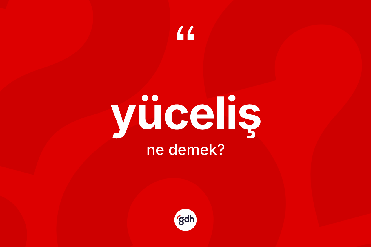 Yüceliş ne demek? Yücelişin halk arasındaki kullanımı nasıldır?