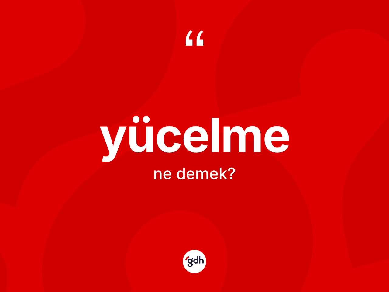 Yücelme nedir? Yücelmenin TDK'ya göre anlamı nedir?