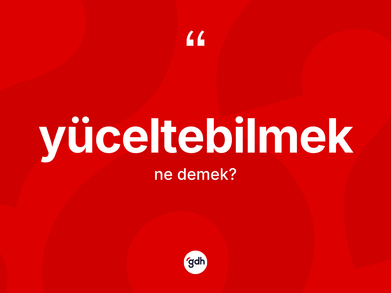 Yüceltebilmek kelimesinin sözlükteki tanımı nedir? Yüceltebilmeğin kısaca tanımı nedir?