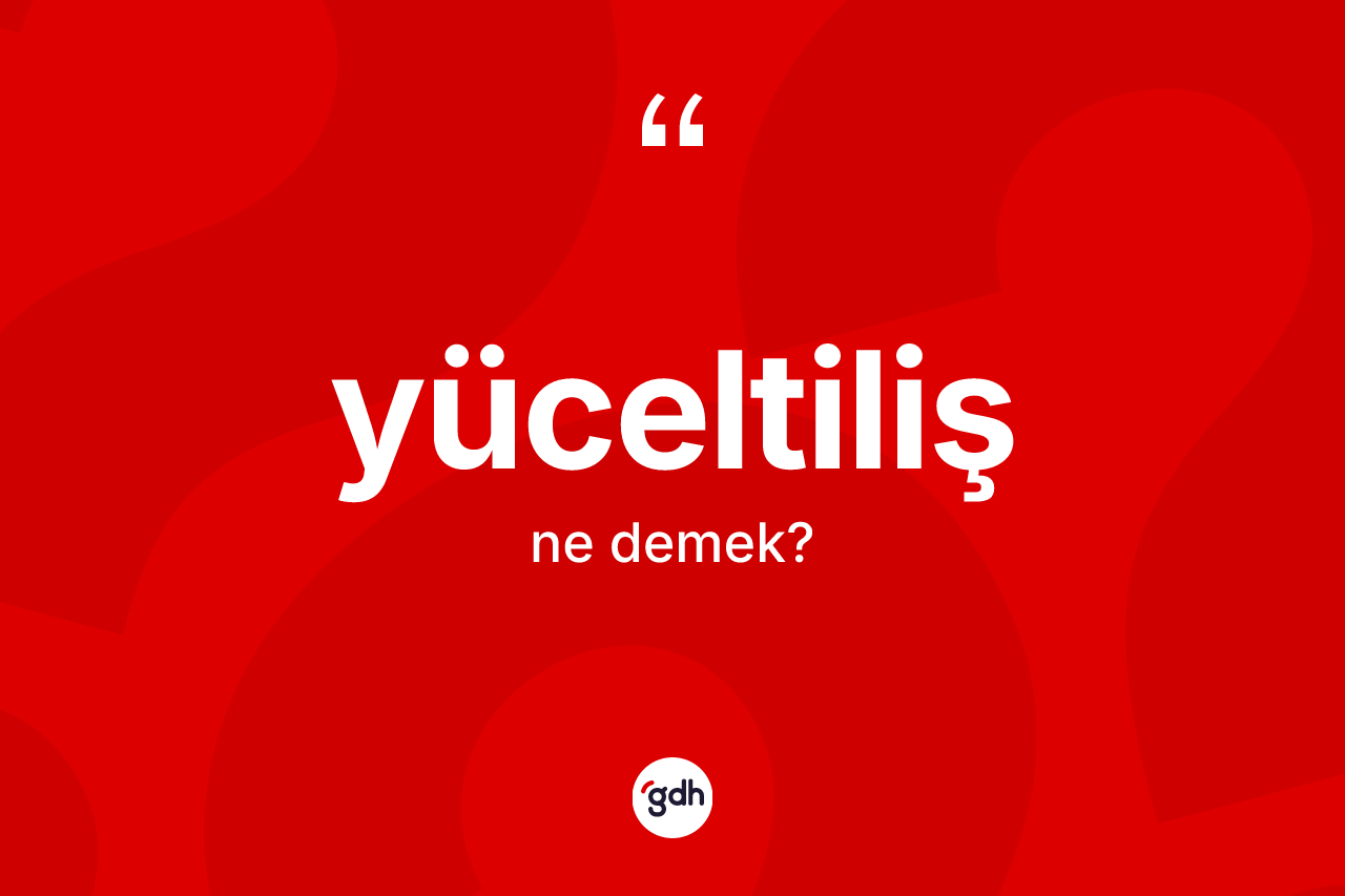 Yüceltiliş kelimesinin anlamı nedir? Yüceltiliş kelimesinin kaç farklı anlamı var?