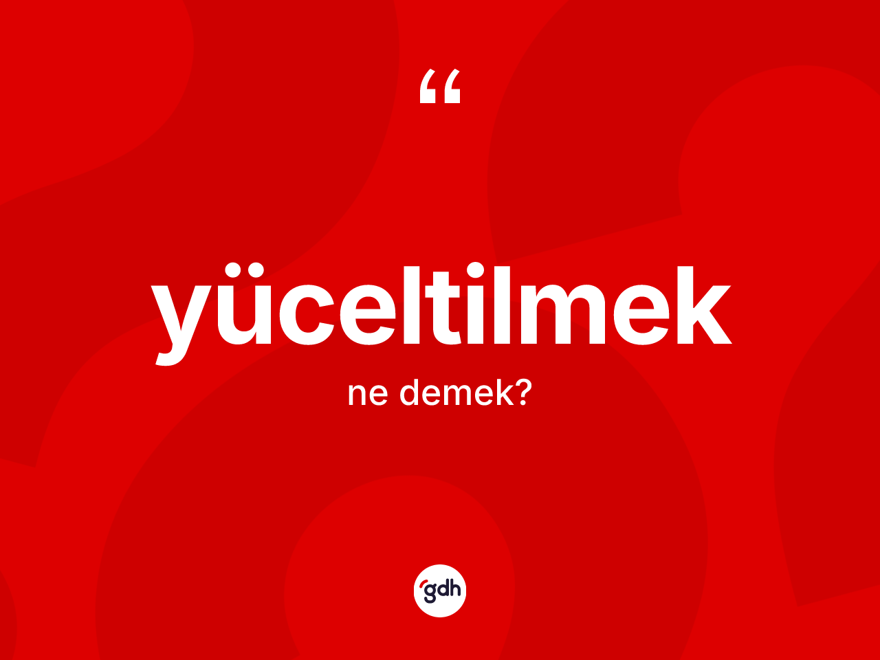 Yüceltilmek kelimesi nedir? Yüceltilmeğin TDK'ya göre anlamı nedir?