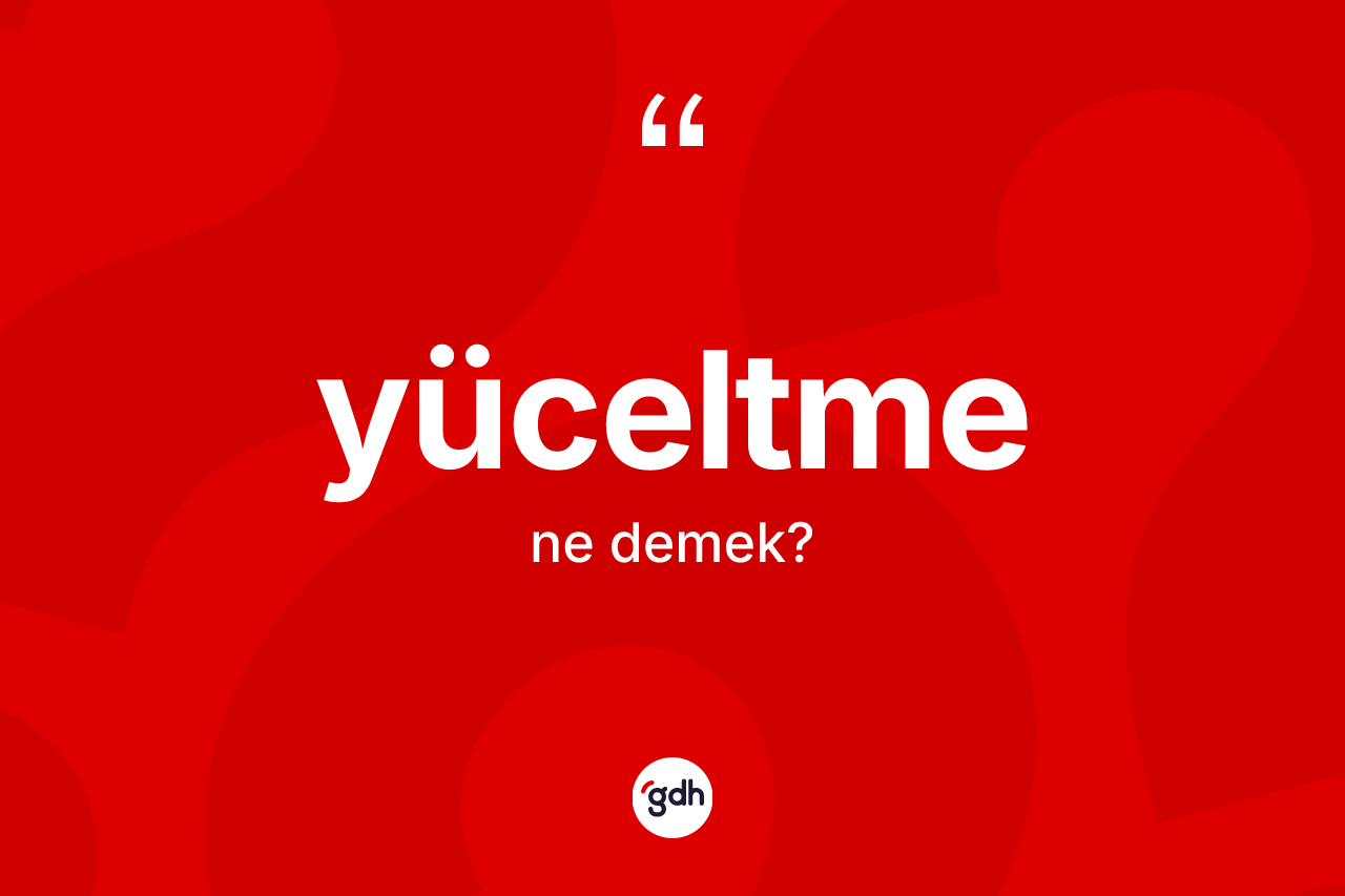 Yüceltme kelimesinin tanımı nedir?