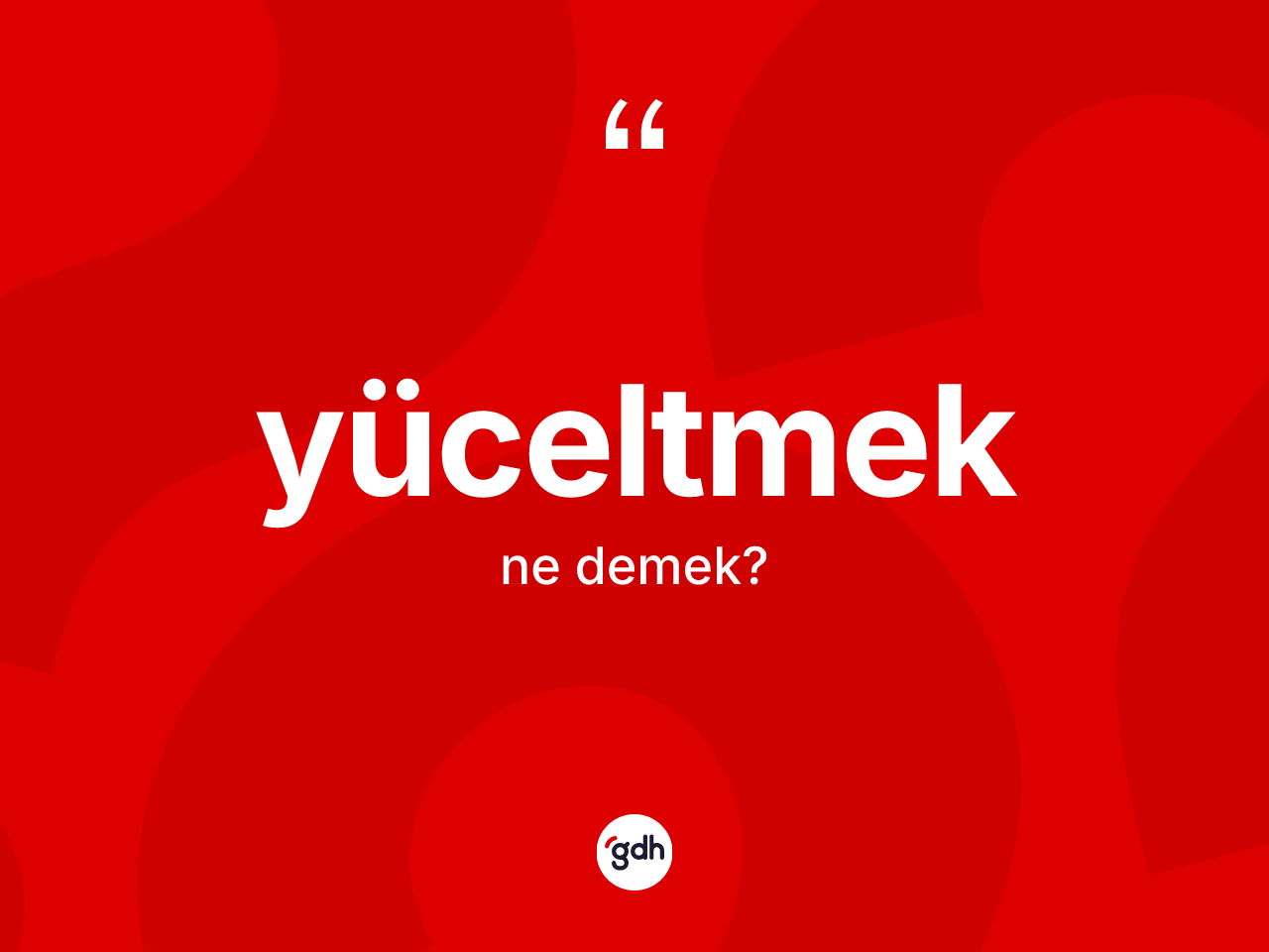 Yüceltmek ne demek? Yüceltmeğin TDK'ya göre anlamı nedir?