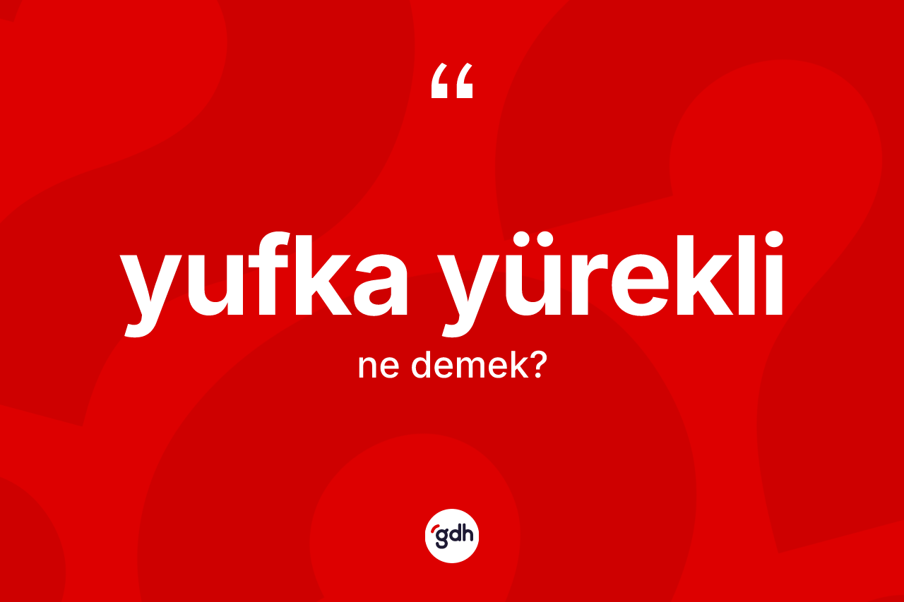 Yufka yürekli nedir? Yufka yüreklinin TDK'ya göre anlamı nedir?