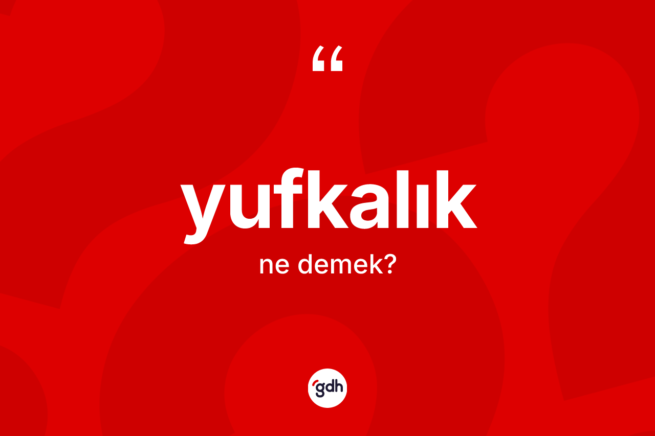 Yufkalık kelimesinin anlamı nedir? Yufkalık kelimesinin özellikleri nelerdir?