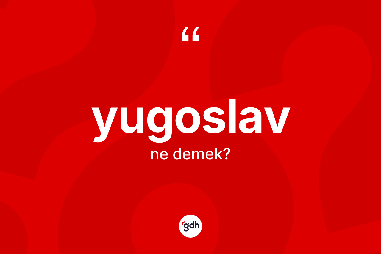 Yugoslav ne anlama gelir? Yugoslav kelimesinin özellikleri nelerdir?