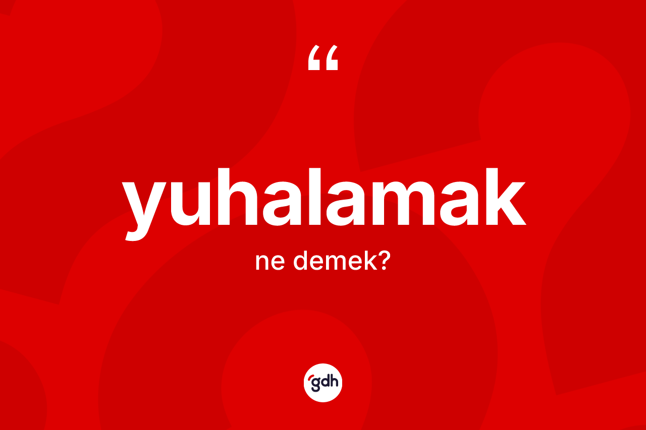 Yuhalamak kelimesinin tanımı nedir? Yuhalamağın TDK'ya göre anlamı nedir?