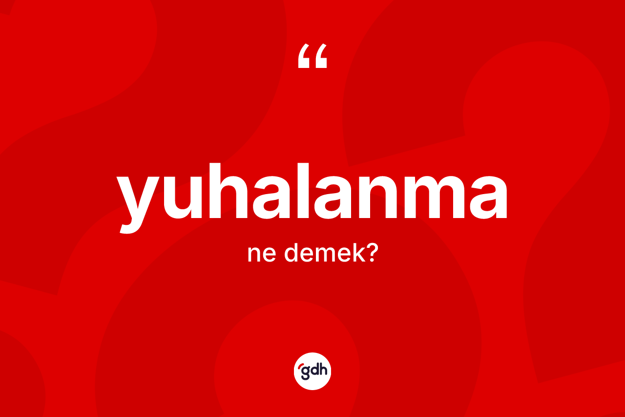 Yuhalanma kelimesinin tanımı nedir? Yuhalanmanın TDK'ya göre anlamı nedir?