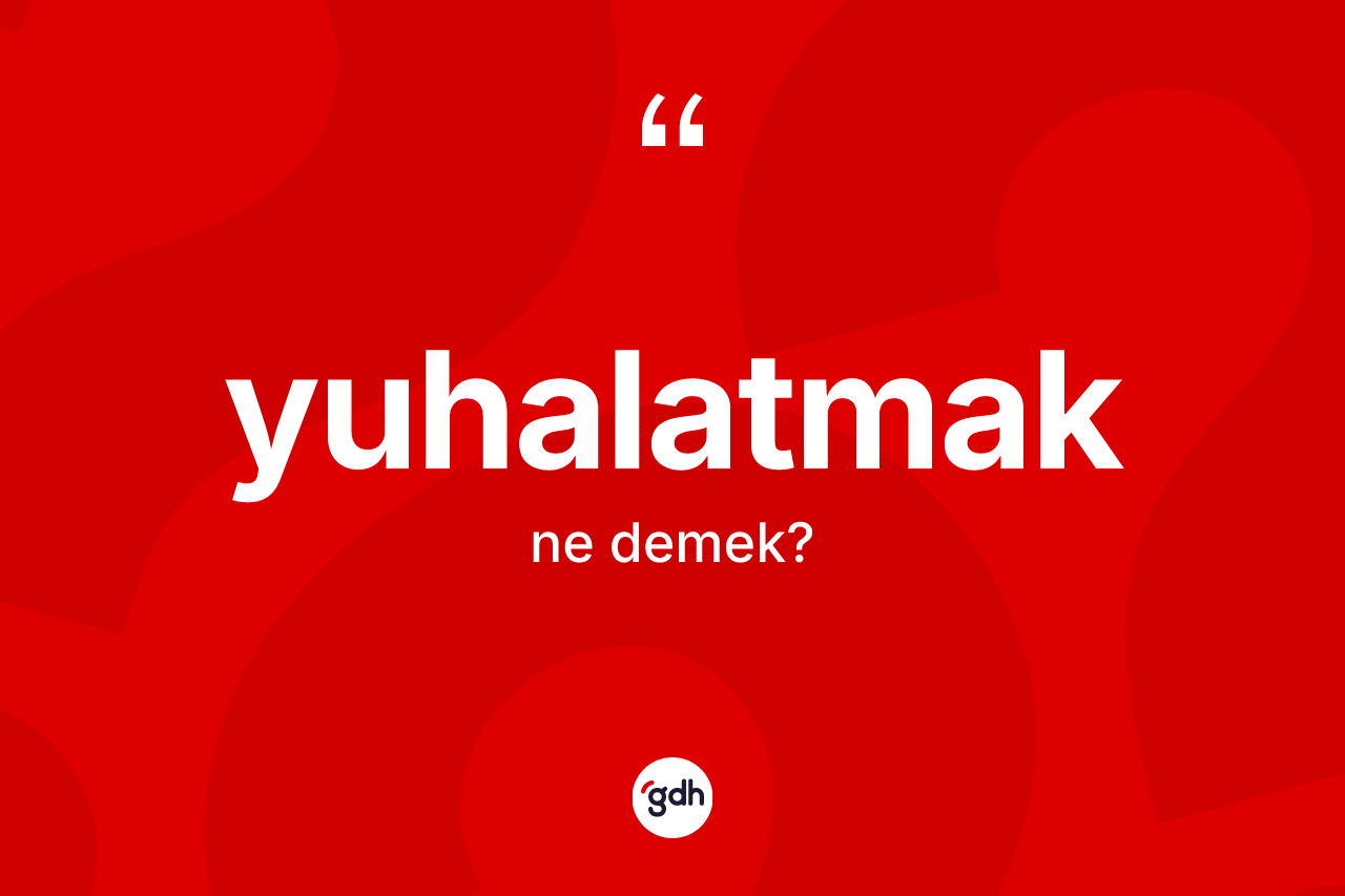 Yuhalatmak ne demek?