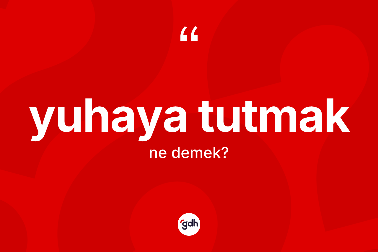 Yuhaya tutmak ifadesinin sözlükteki anlamı nedir?