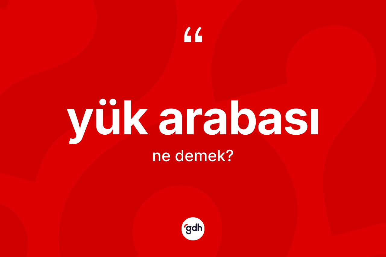Yük arabası kelimesinin sözlükteki tanımı nedir?
