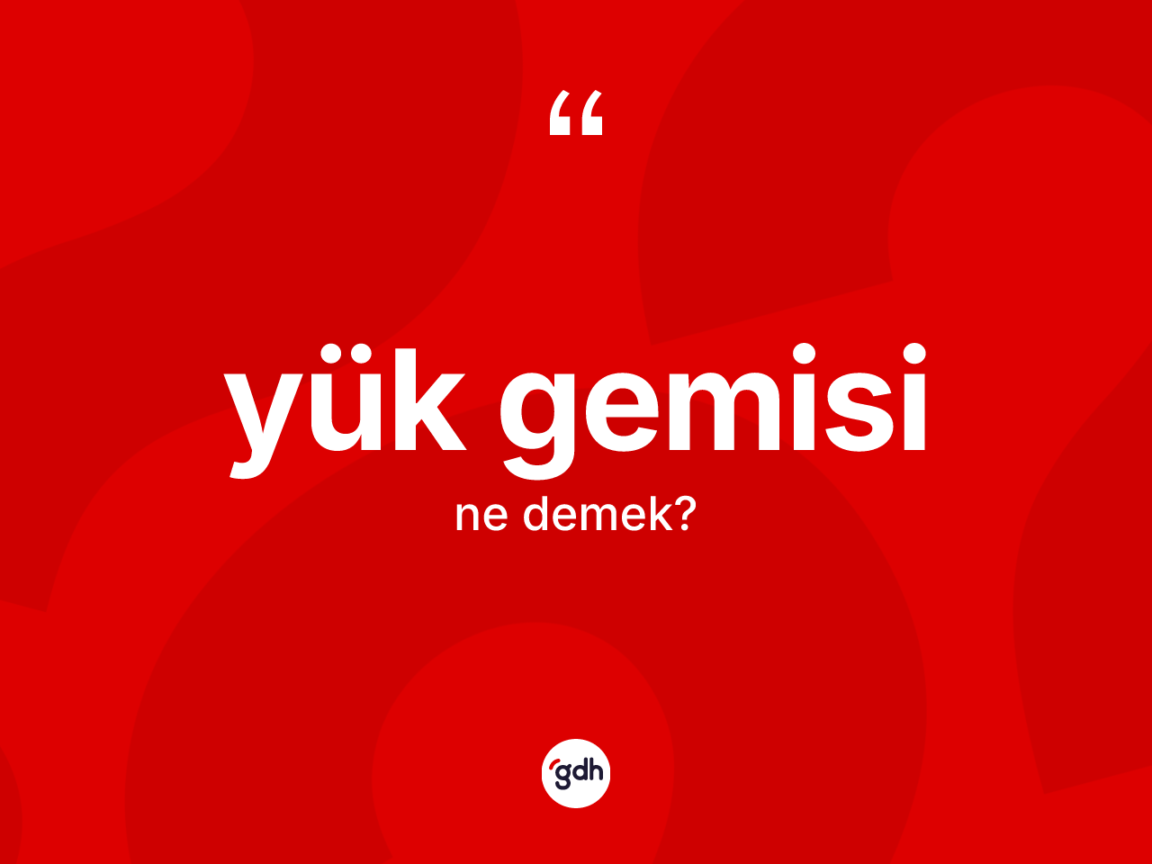 Yük gemisi kelimesinin anlamı nedir? Yük gemisinin kısaca tanımı nedir?