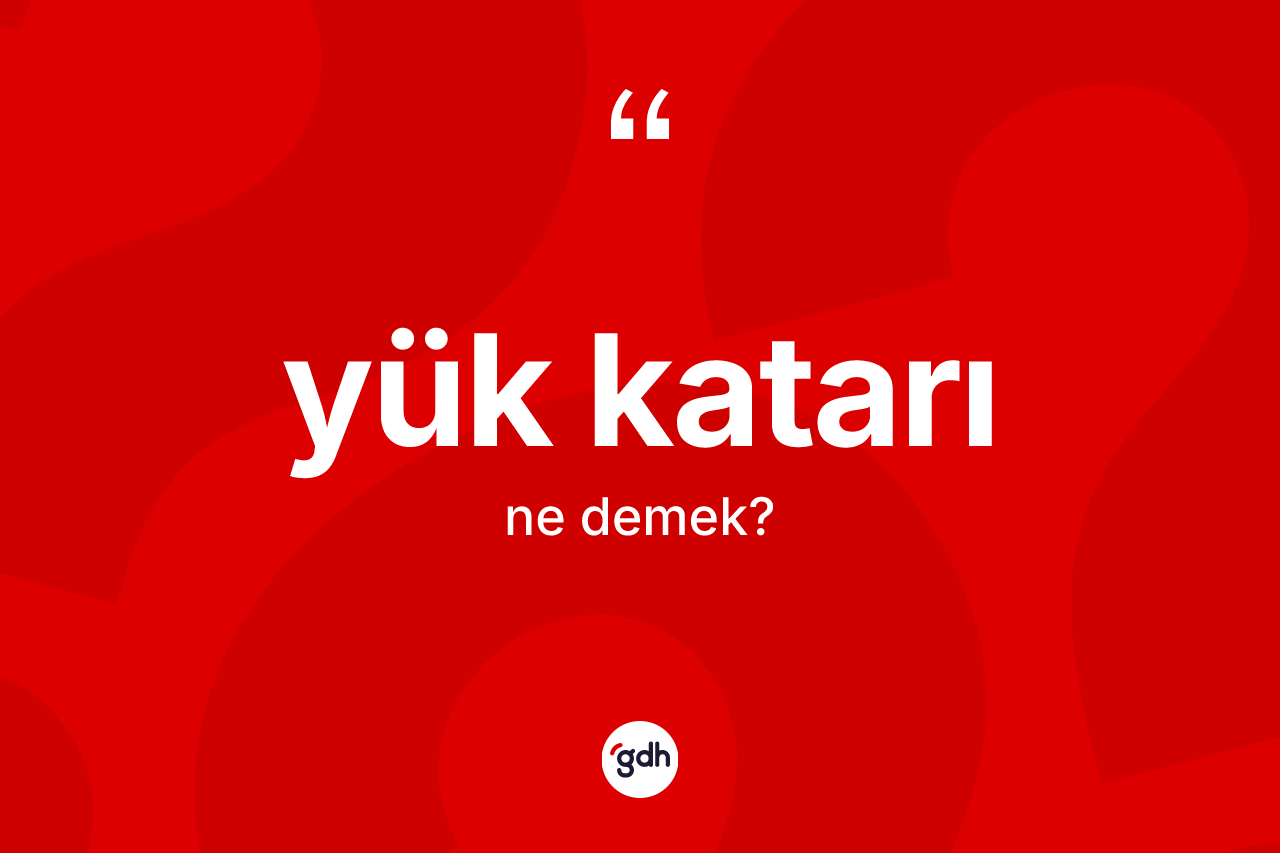 Yük katarı ne demek? Yük katarının kısaca tanımı nedir?