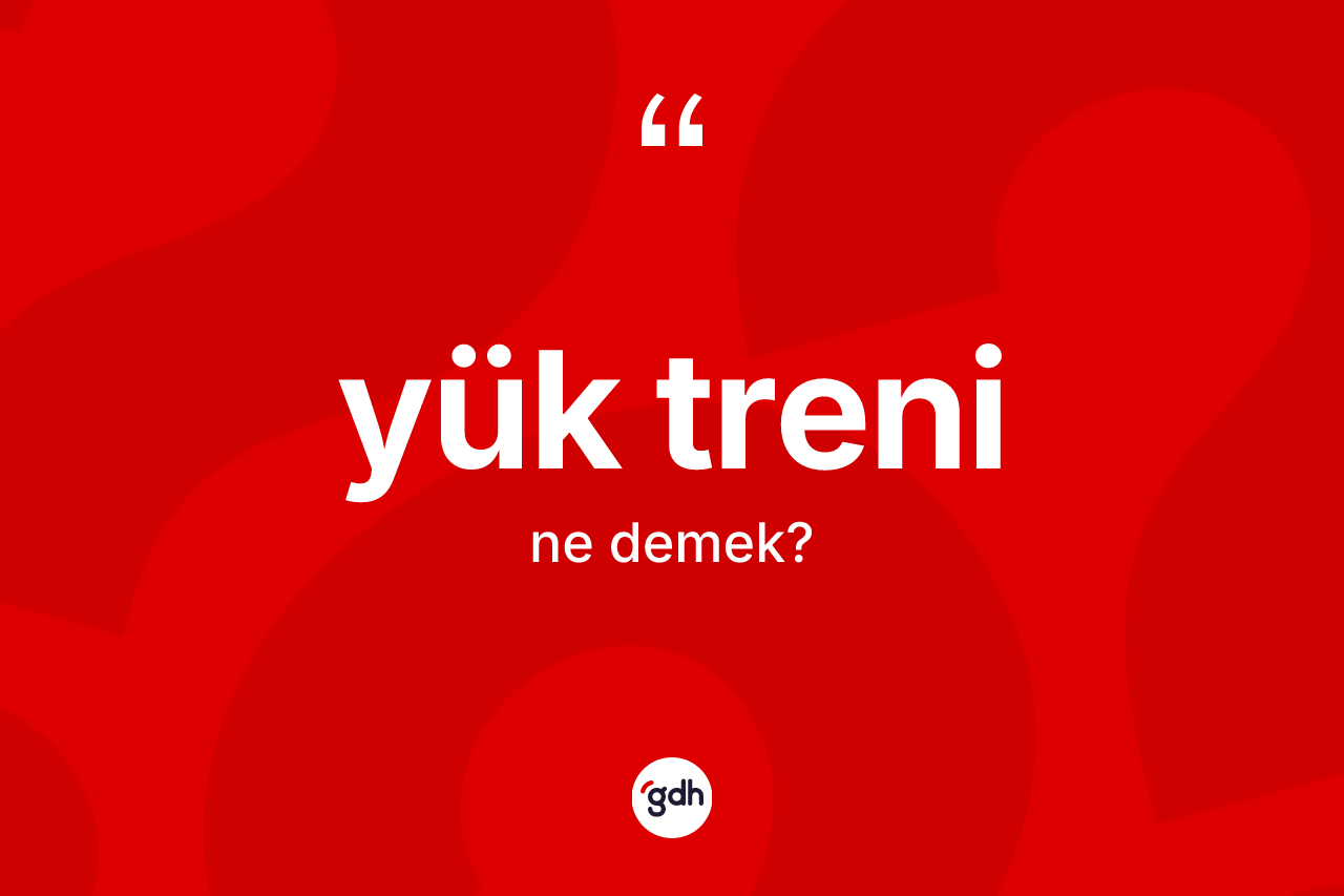 Yük treni ne demek? Yük treninin TDK'ya göre anlamı nedir?