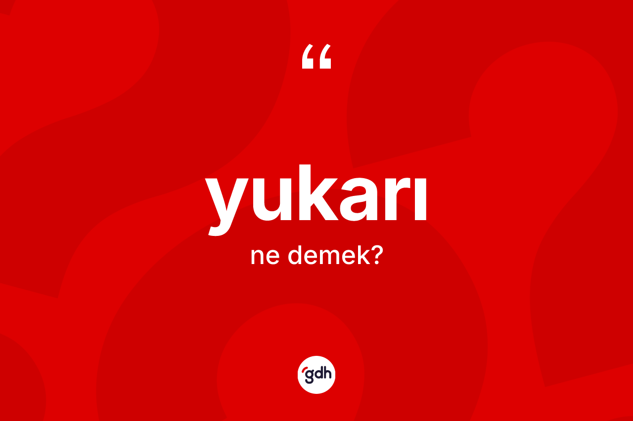 Yukarı kelimesinin anlamı nedir?