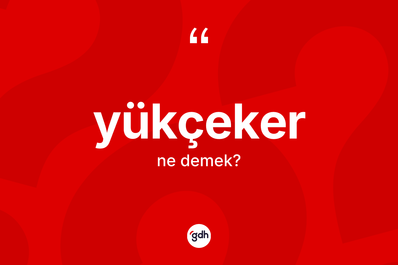 Yükçeker kelimesinin anlamı nedir? Yükçeker kelimesinin kaç farklı anlamı var?