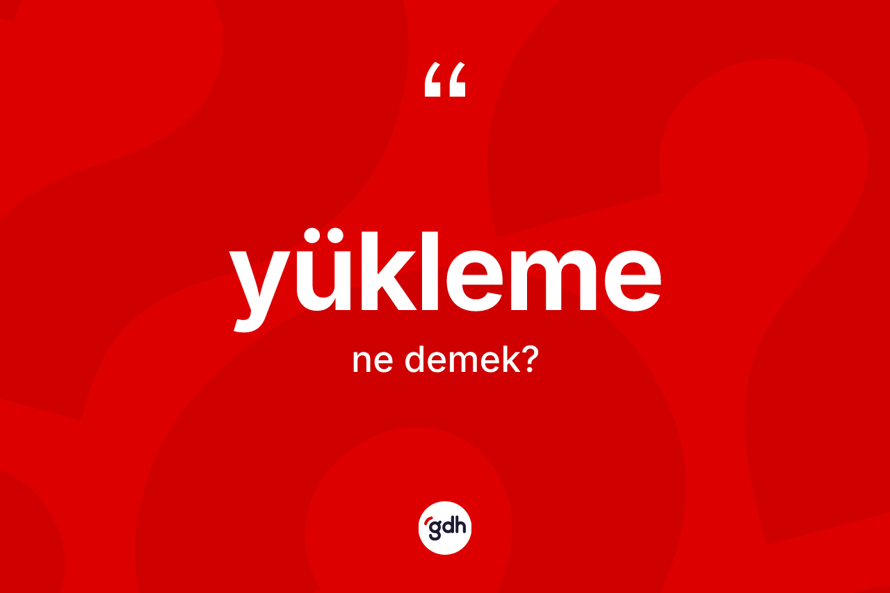 Yükleme kelimesi nedir?
