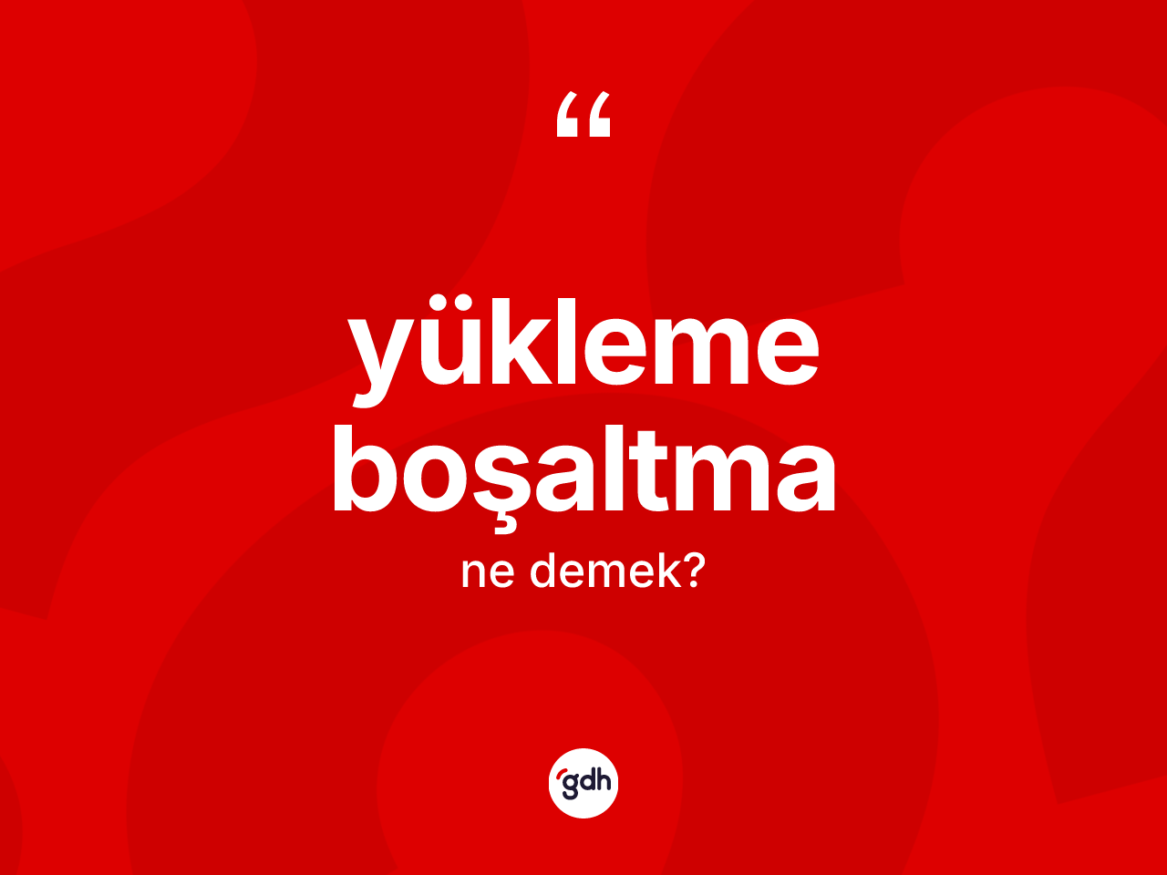 Yükleme boşaltma kelimesi ne anlama gelir? Yükleme boşaltmanın kısaca tanımı nedir?
