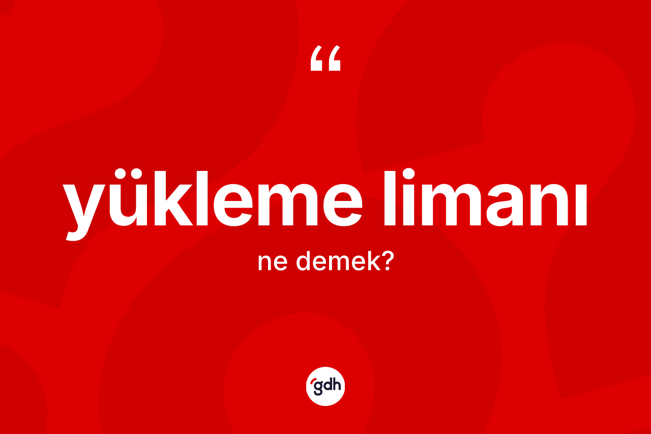 Yükleme limanı kelimesi nedir?
