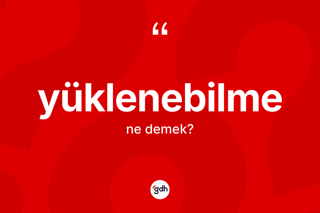 Yüklenebilme kelimesi nedir? Yüklenebilmenin halk arasındaki kullanımı nasıldır?