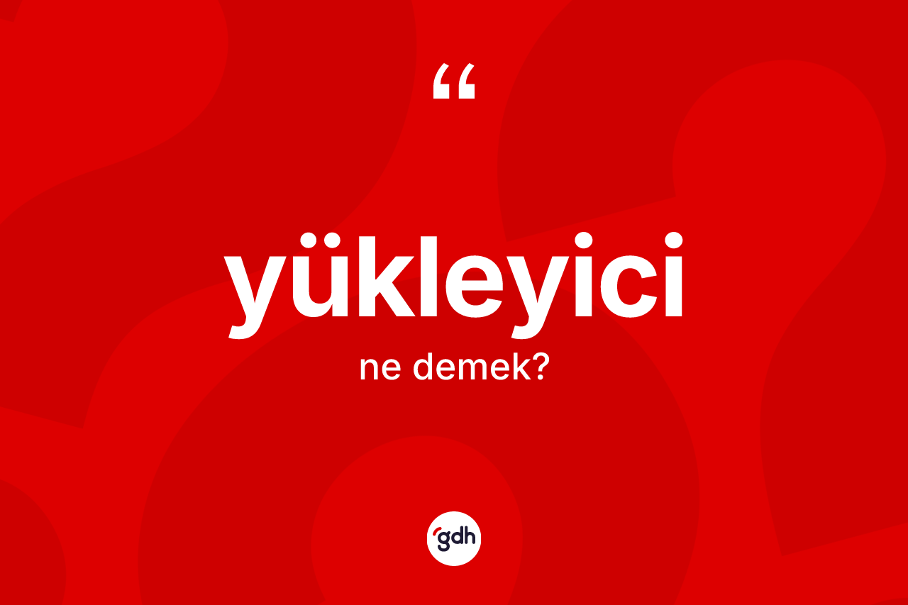 Yükleyici kelimesinin tanımı nedir? Yükleyicinin TDK'ya göre anlamı nedir?
