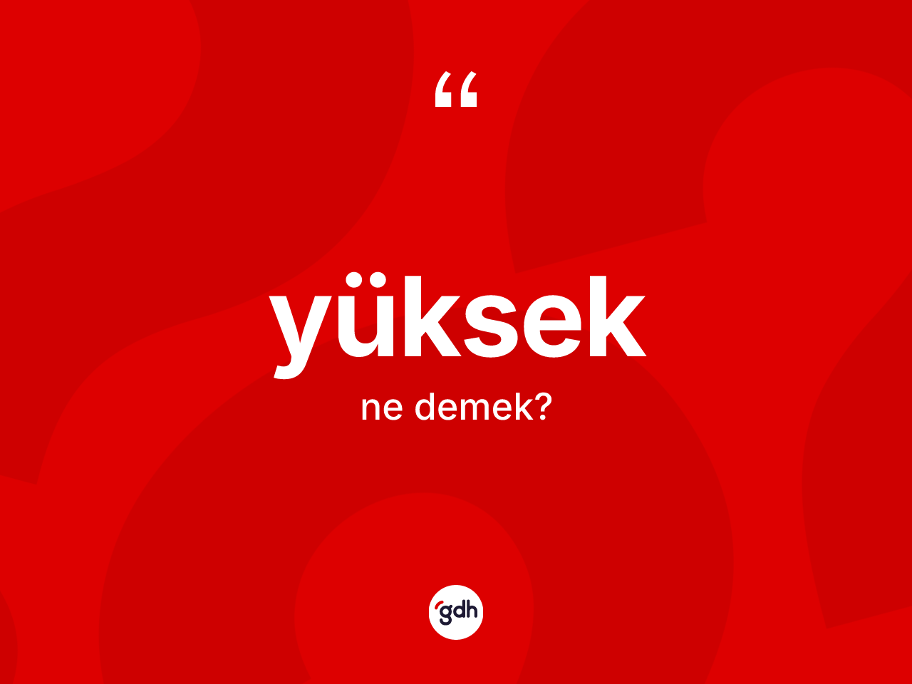 Yüksek kelimesinin sözlükteki tanımı nedir? Yüksek kelimesinin TDK'ya göre açıklaması nedir?