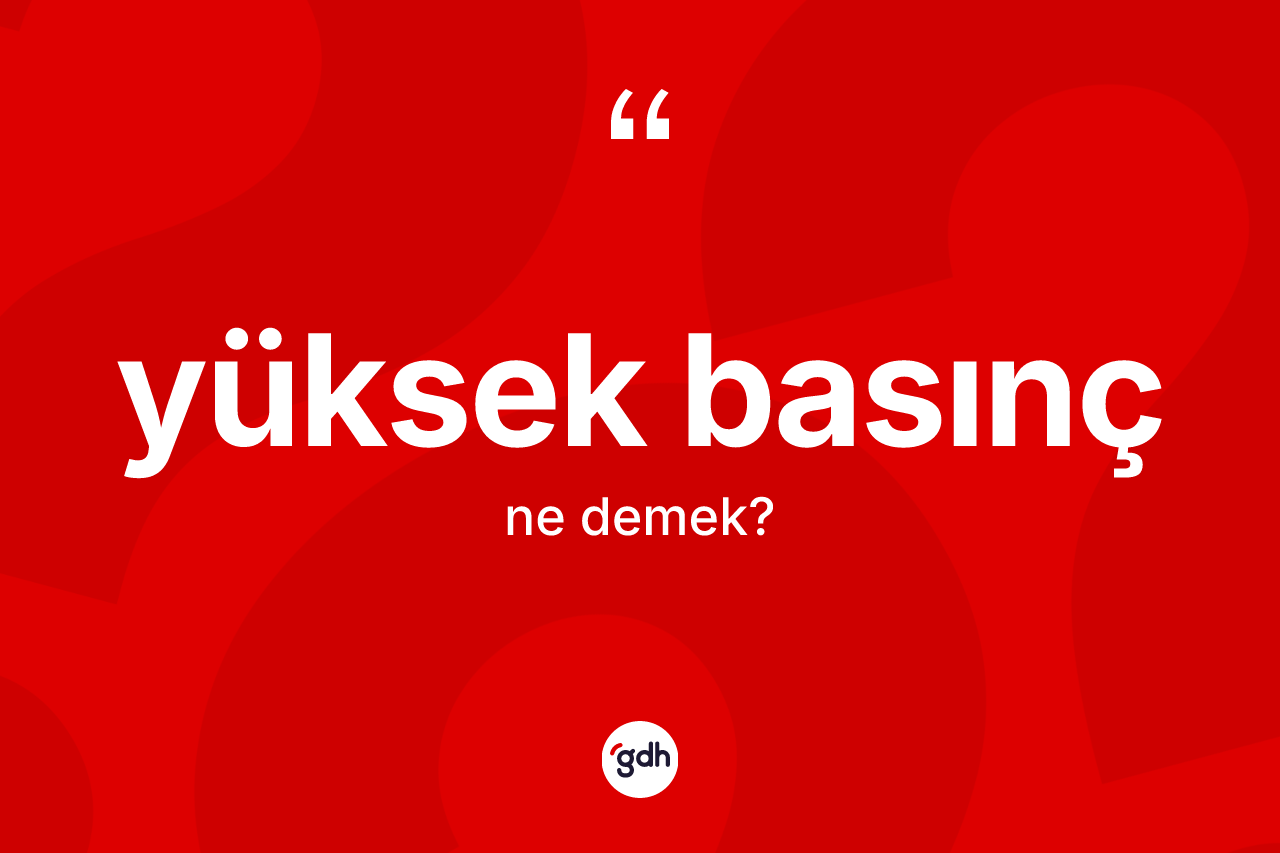 Yüksek basınç kelimesi ne anlama gelir? Yüksek basıncın sözlükteki anlamı nedir?
