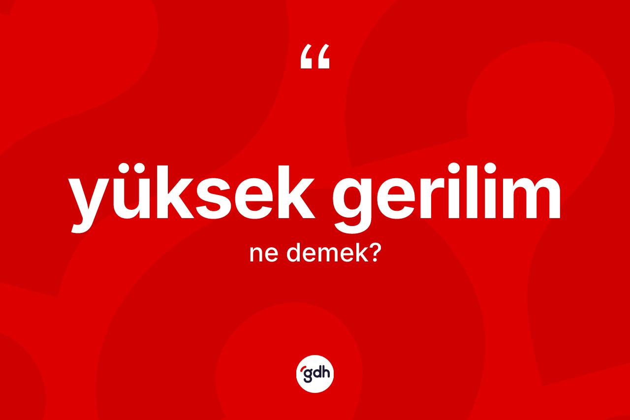 Yüksek gerilim kelimesi ne anlama gelir? Yüksek gerilimin TDK'ya göre anlamı nedir?