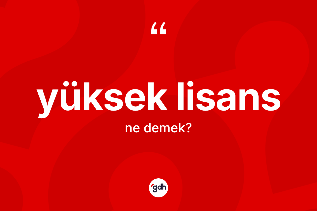 Yüksek lisans ne demek? Yüksek lisansın sözlükteki anlamı nedir?