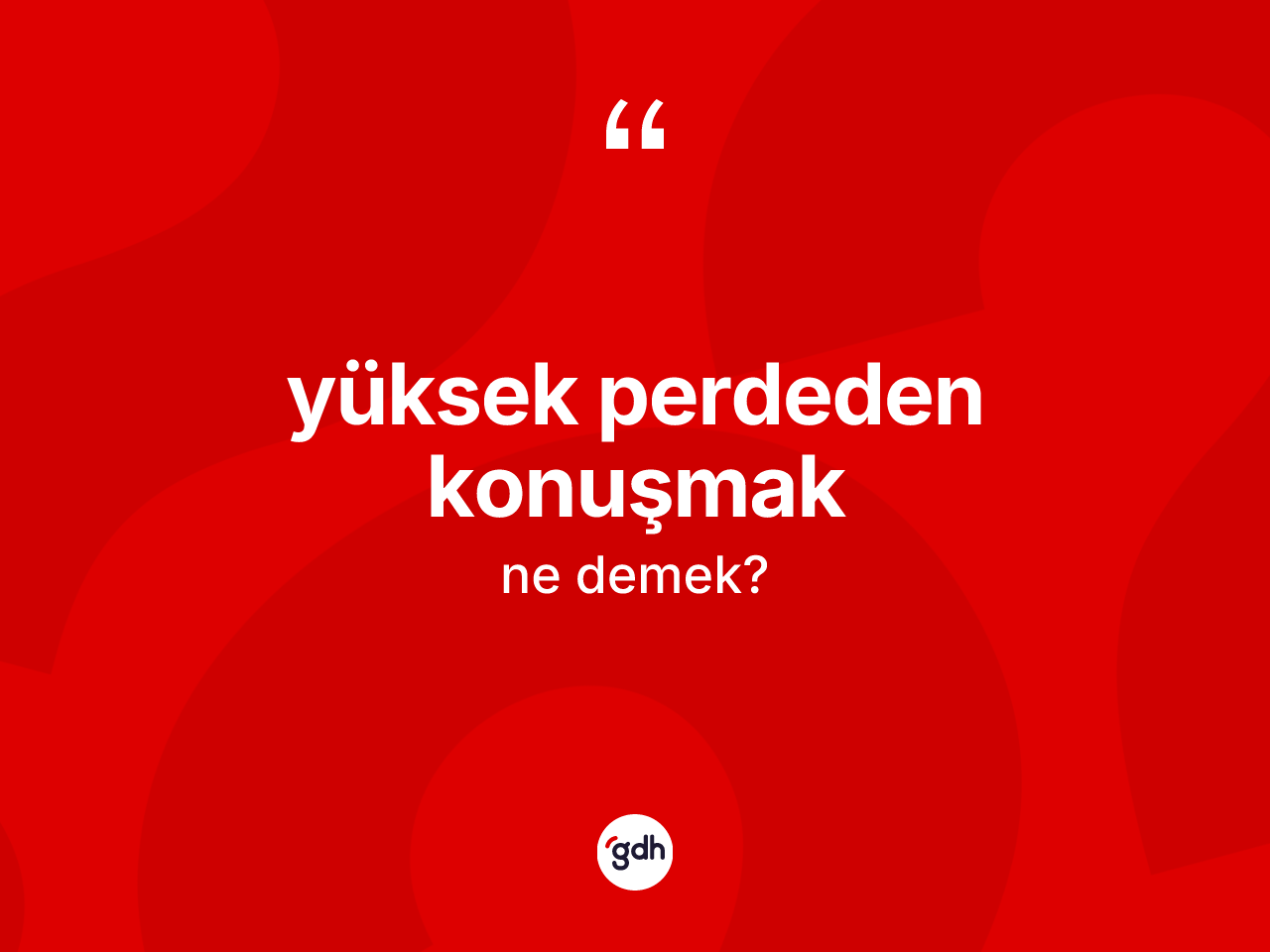 Yüksek perdeden konuşmak ifadesinin sözlükteki anlamı nedir? Yüksek perdeden konuşmak sözü nerede kullanılır?