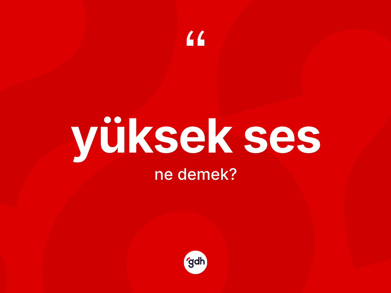 Yüksek ses kelimesinin anlamı nedir? Yüksek ses kelimesinin TDK'ya göre açıklaması nedir?
