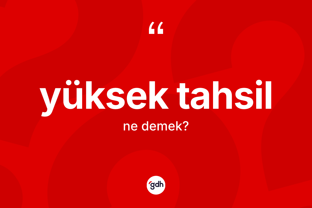 Yüksek tahsil kelimesi ne demek? Yüksek tahsil kelimesinin kaç farklı anlamı var?