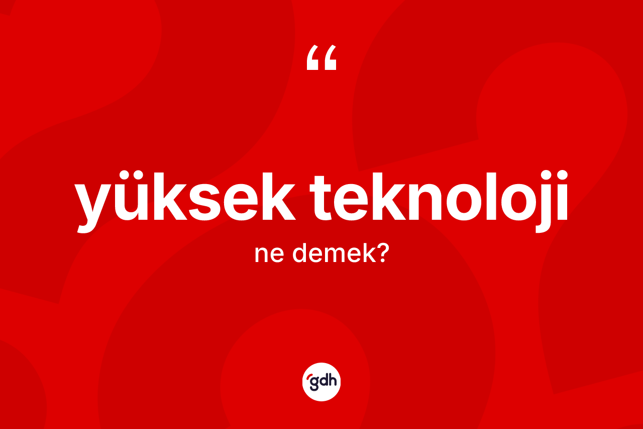 Yüksek teknoloji kelimesinin sözlükteki tanımı nedir? Yüksek teknolojinin TDK'ya göre anlamı nedir?