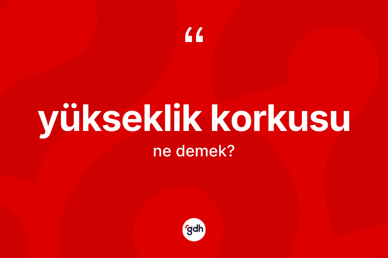 Yükseklik korkusu ne demek? Yükseklik korkusu kelimesinin TDK anlamı nedir?